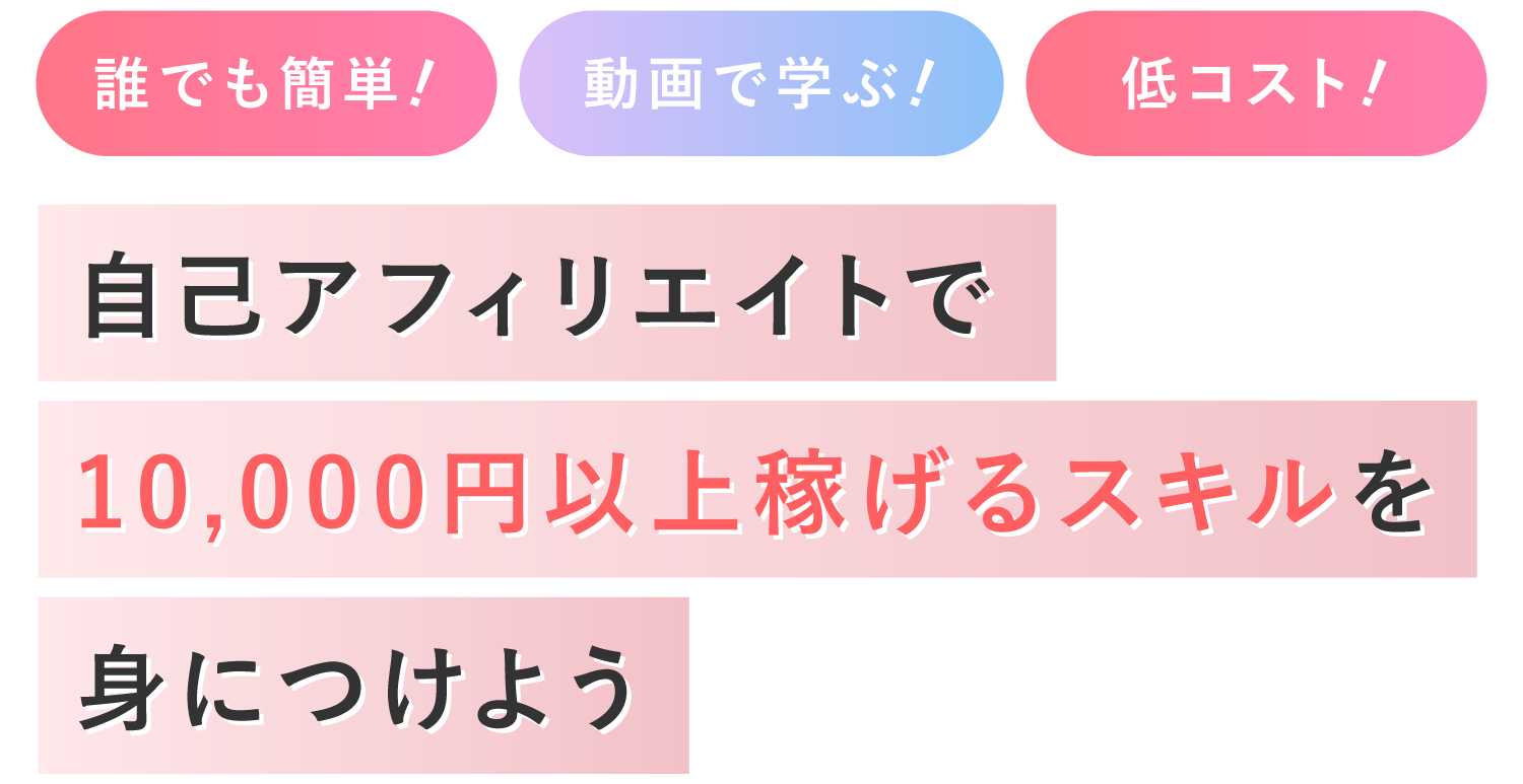 誰でも簡単、動画で学ぶ、低コスト、自己アフィリエイトで10,000円以上稼げるスキルを身につけよう